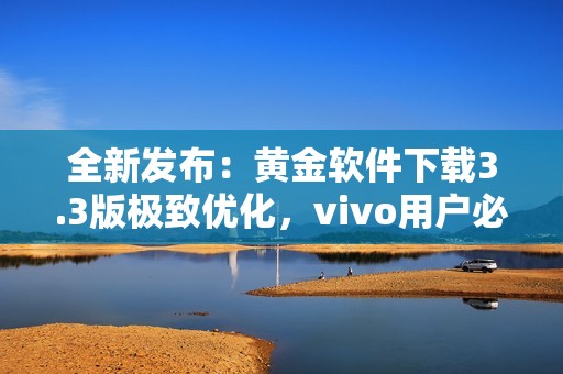 全新发布：黄金软件下载3.3版极致优化，vivo用户必备!