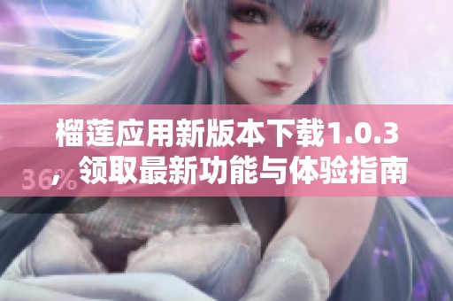 榴莲应用新版本下载1.0.3，领取最新功能与体验指南