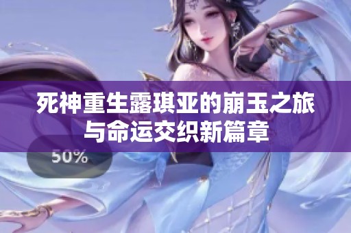 死神重生露琪亚的崩玉之旅与命运交织新篇章