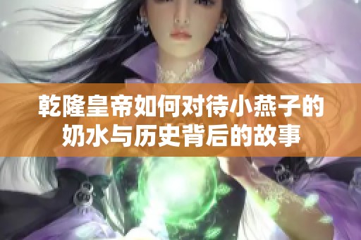 乾隆皇帝如何对待小燕子的奶水与历史背后的故事