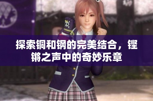探索铜和钢的完美结合，铿锵之声中的奇妙乐章
