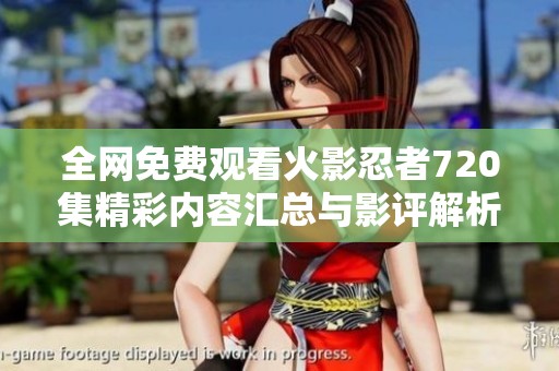 全网免费观看火影忍者720集精彩内容汇总与影评解析