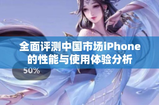 全面评测中国市场iPhone的性能与使用体验分析