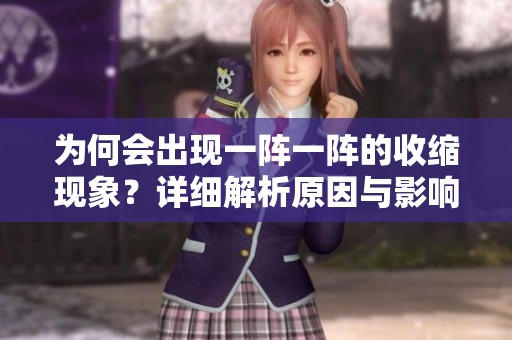 为何会出现一阵一阵的收缩现象？详细解析原因与影响