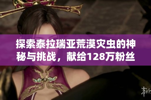 探索泰拉瑞亚荒漠灾虫的神秘与挑战，献给128万粉丝的精彩攻略