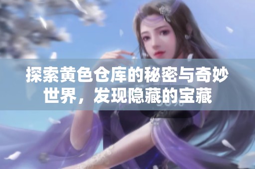 探索黄色仓库的秘密与奇妙世界，发现隐藏的宝藏