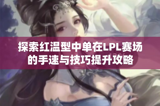 探索红温型中单在LPL赛场的手速与技巧提升攻略