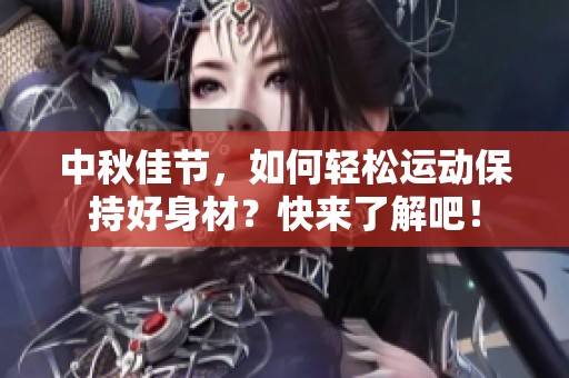 中秋佳节，如何轻松运动保持好身材？快来了解吧！