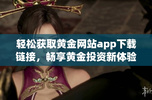 轻松获取黄金网站app下载链接，畅享黄金投资新体验