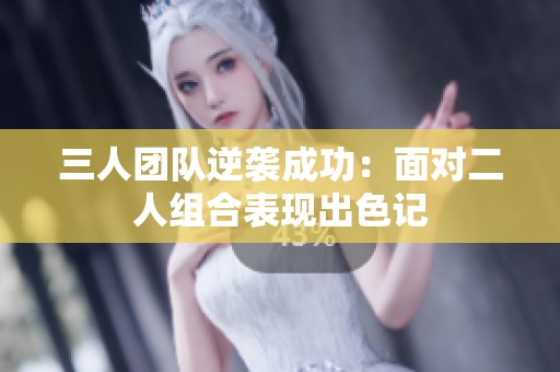 三人团队逆袭成功：面对二人组合表现出色记