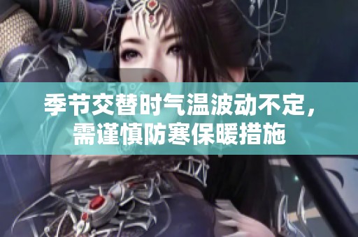 季节交替时气温波动不定，需谨慎防寒保暖措施