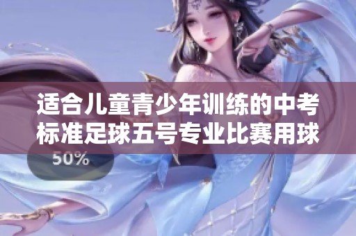 适合儿童青少年训练的中考标准足球五号专业比赛用球