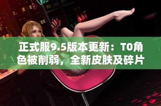 正式服9.5版本更新：T0角色被削弱，全新皮肤及碎片商店内容上线