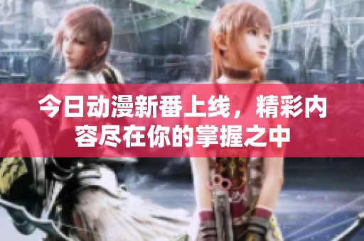 今日动漫新番上线，精彩内容尽在你的掌握之中