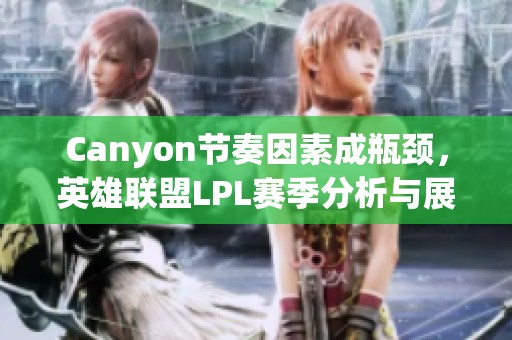 Canyon节奏因素成瓶颈，英雄联盟LPL赛季分析与展望