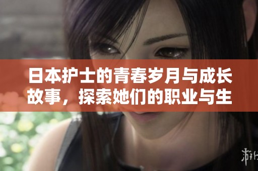 日本护士的青春岁月与成长故事，探索她们的职业与生活