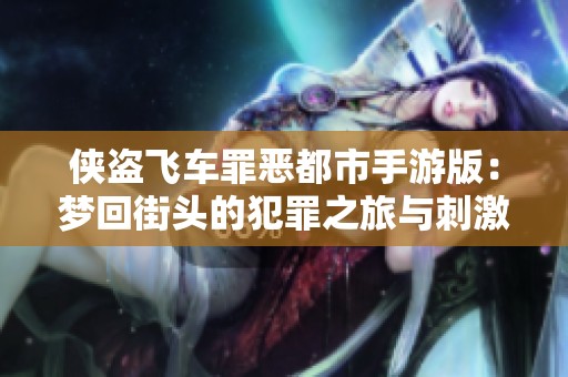侠盗飞车罪恶都市手游版：梦回街头的犯罪之旅与刺激体验