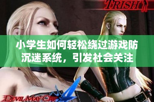 小学生如何轻松绕过游戏防沉迷系统，引发社会关注