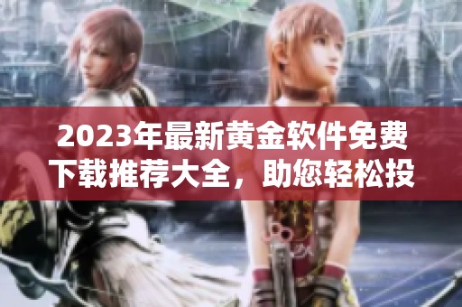 2023年最新黄金软件免费下载推荐大全，助您轻松投资黄金