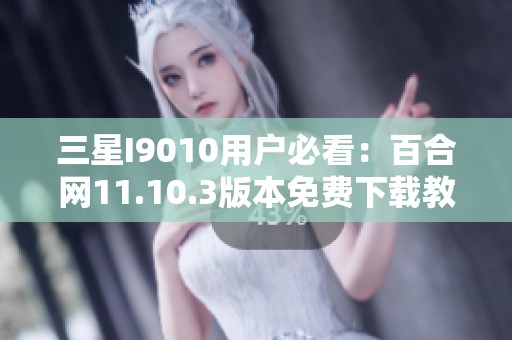 三星I9010用户必看：百合网11.10.3版本免费下载教程