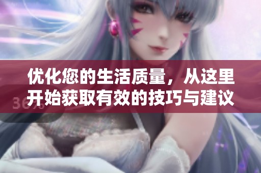 优化您的生活质量，从这里开始获取有效的技巧与建议