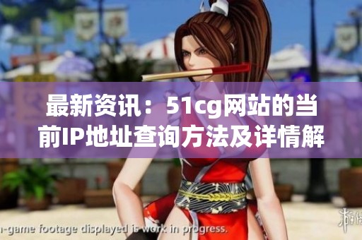 最新资讯：51cg网站的当前IP地址查询方法及详情解析