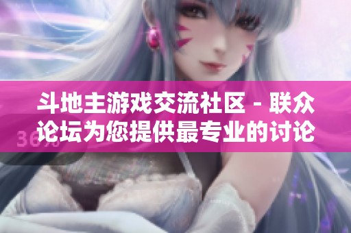 斗地主游戏交流社区 - 联众论坛为您提供最专业的讨论平台