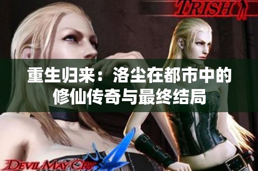 重生归来：洛尘在都市中的修仙传奇与最终结局