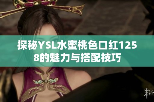探秘YSL水蜜桃色口红1258的魅力与搭配技巧