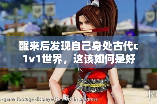 醒来后发现自己身处古代c1v1世界，这该如何是好