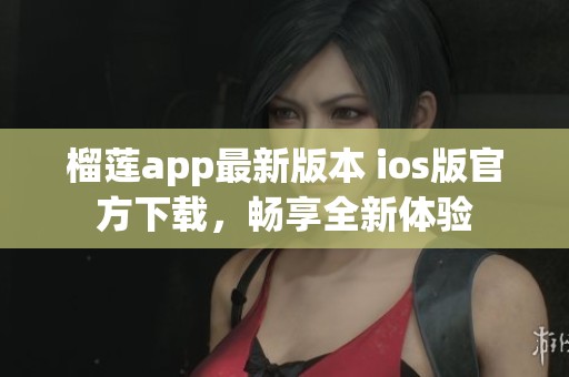 榴莲app最新版本 ios版官方下载，畅享全新体验