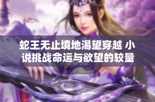 蛇王无止境地渴望穿越 小说挑战命运与欲望的较量