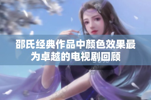 邵氏经典作品中颜色效果最为卓越的电视剧回顾