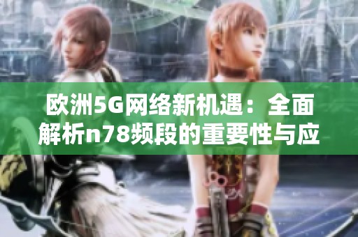 欧洲5G网络新机遇：全面解析n78频段的重要性与应用