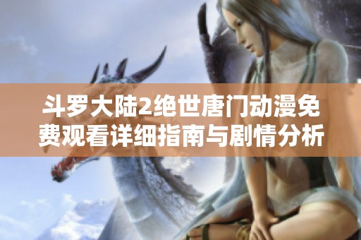 斗罗大陆2绝世唐门动漫免费观看详细指南与剧情分析