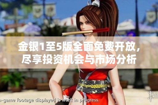 金银1至5版全面免费开放，尽享投资机会与市场分析