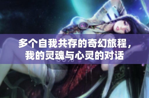 多个自我共存的奇幻旅程，我的灵魂与心灵的对话