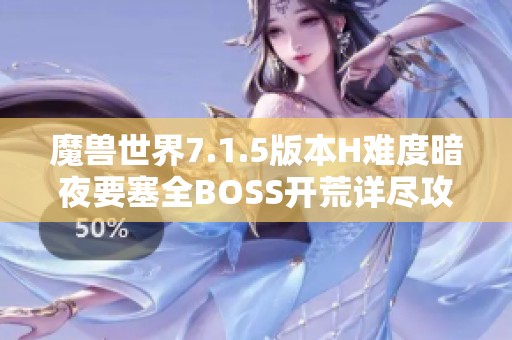 魔兽世界7.1.5版本H难度暗夜要塞全BOSS开荒详尽攻略分享
