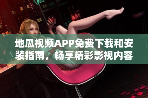 地瓜视频APP免费下载和安装指南，畅享精彩影视内容