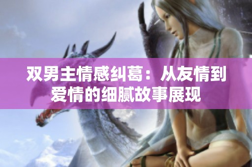 双男主情感纠葛：从友情到爱情的细腻故事展现