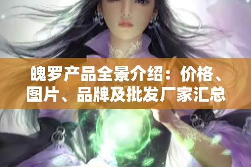 魄罗产品全景介绍：价格、图片、品牌及批发厂家汇总
