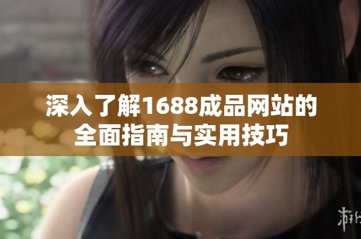 深入了解1688成品网站的全面指南与实用技巧