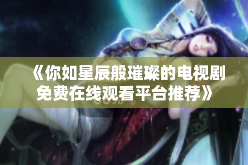 《你如星辰般璀璨的电视剧免费在线观看平台推荐》