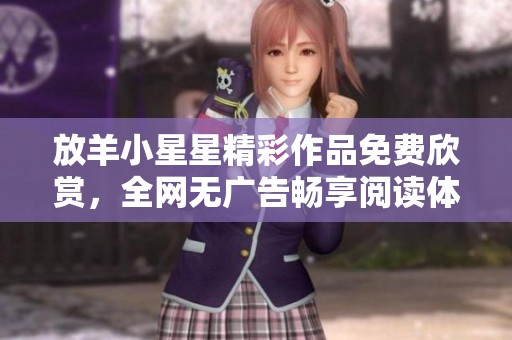 放羊小星星精彩作品免费欣赏，全网无广告畅享阅读体验