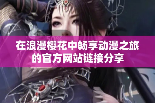 在浪漫樱花中畅享动漫之旅的官方网站链接分享