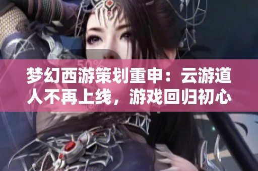 梦幻西游策划重申：云游道人不再上线，游戏回归初心