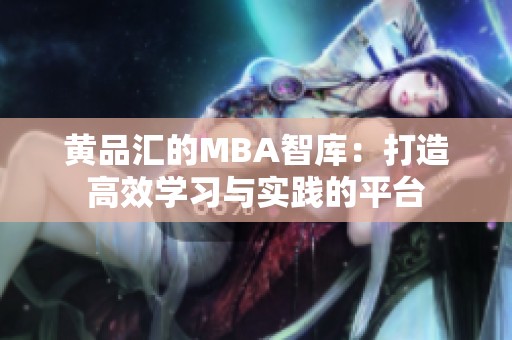 黄品汇的MBA智库：打造高效学习与实践的平台
