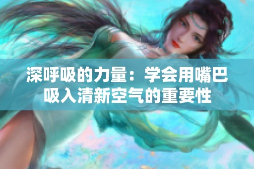 深呼吸的力量：学会用嘴巴吸入清新空气的重要性
