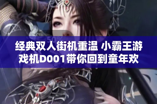 经典双人街机重温 小霸王游戏机D001带你回到童年欢乐时光