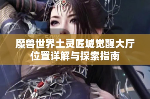 魔兽世界土灵匠城觉醒大厅位置详解与探索指南